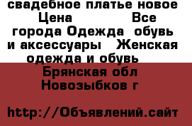 свадебное платье новое › Цена ­ 10 000 - Все города Одежда, обувь и аксессуары » Женская одежда и обувь   . Брянская обл.,Новозыбков г.